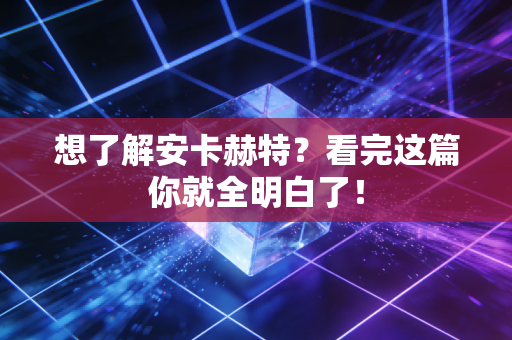 想了解安卡赫特？看完这篇你就全明白了！