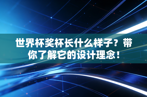 世界杯奖杯长什么样子？带你了解它的设计理念！
