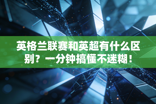 英格兰联赛和英超有什么区别？一分钟搞懂不迷糊！