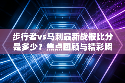 步行者vs马刺最新战报比分是多少？焦点回顾与精彩瞬间重现！