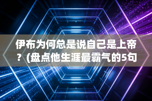 伊布为何总是说自己是上帝？(盘点他生涯最霸气的5句语录)