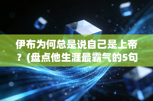 伊布为何总是说自己是上帝？(盘点他生涯最霸气的5句语录)
