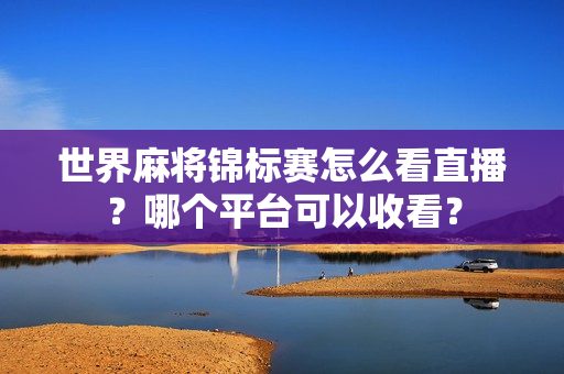 世界麻将锦标赛怎么看直播？哪个平台可以收看？