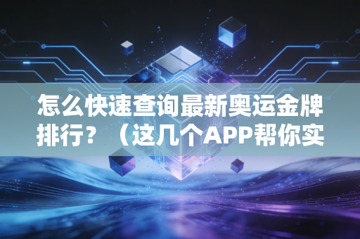 怎么快速查询最新奥运金牌排行？（这几个APP帮你实时搞定）