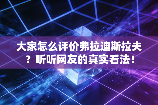 大家怎么评价弗拉迪斯拉夫？听听网友的真实看法！