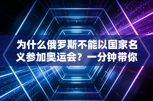 为什么俄罗斯不能以国家名义参加奥运会？一分钟带你了解背后的真相！