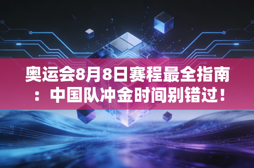奥运会8月8日赛程最全指南：中国队冲金时间别错过！