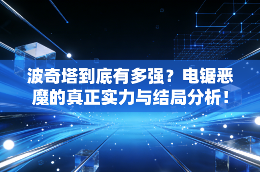 波奇塔到底有多强？电锯恶魔的真正实力与结局分析！