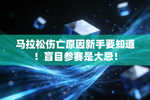 马拉松伤亡原因新手要知道！盲目参赛是大忌！