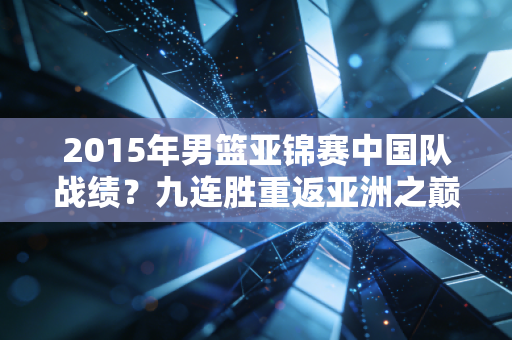 2015年男篮亚锦赛中国队战绩？九连胜重返亚洲之巅！