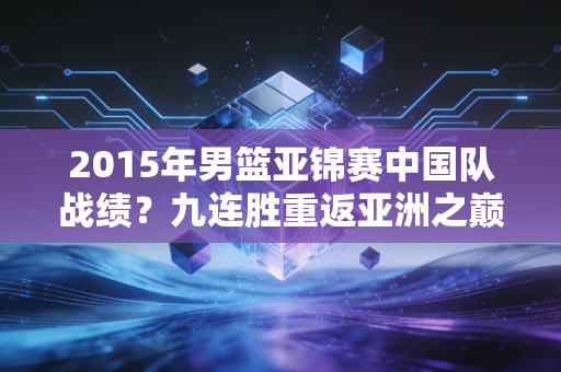 2015年男篮亚锦赛中国队战绩？九连胜重返亚洲之巅！