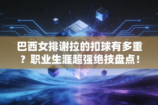 巴西女排谢拉的扣球有多重？职业生涯超强绝技盘点！