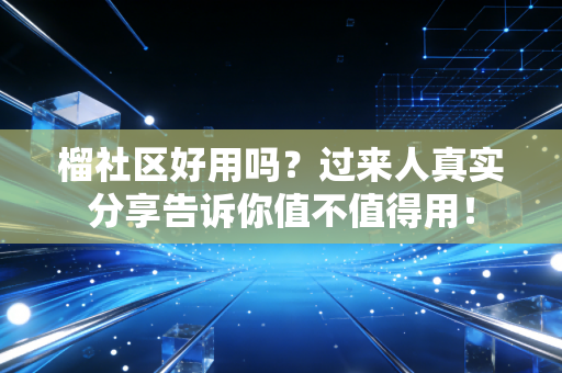 榴社区好用吗？过来人真实分享告诉你值不值得用！