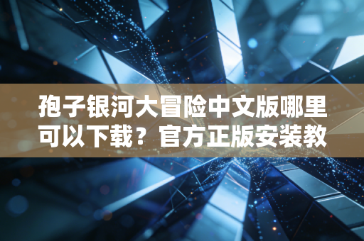 孢子银河大冒险中文版哪里可以下载？官方正版安装教程来了！