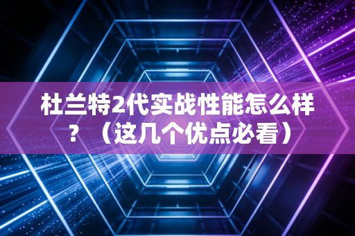 杜兰特2代实战性能怎么样？（这几个优点必看）