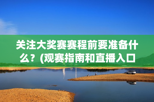 关注大奖赛赛程前要准备什么？(观赛指南和直播入口汇总)