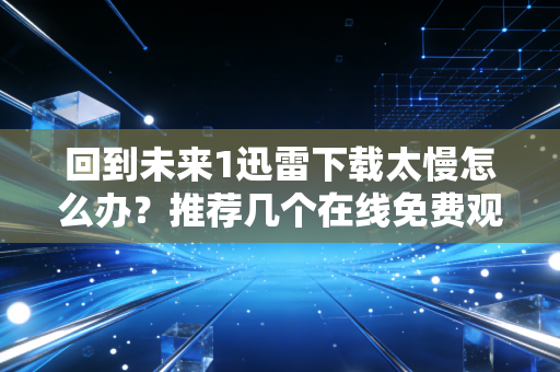 回到未来1迅雷下载太慢怎么办？推荐几个在线免费观看网站！