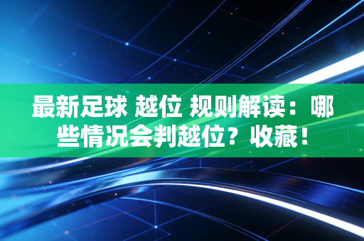 最新足球 越位 规则解读：哪些情况会判越位？收藏！