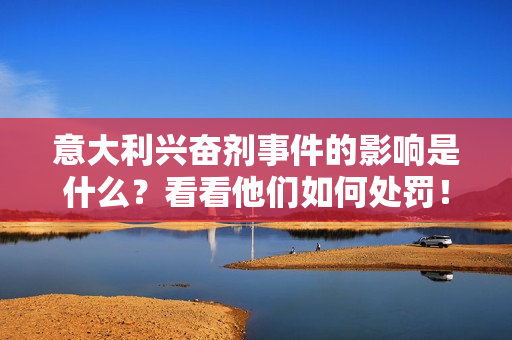 意大利兴奋剂事件的影响是什么？看看他们如何处罚！