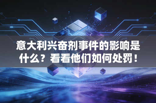 意大利兴奋剂事件的影响是什么？看看他们如何处罚！