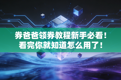 券爸爸领券教程新手必看！看完你就知道怎么用了！