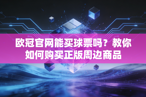 欧冠官网能买球票吗？教你如何购买正版周边商品
