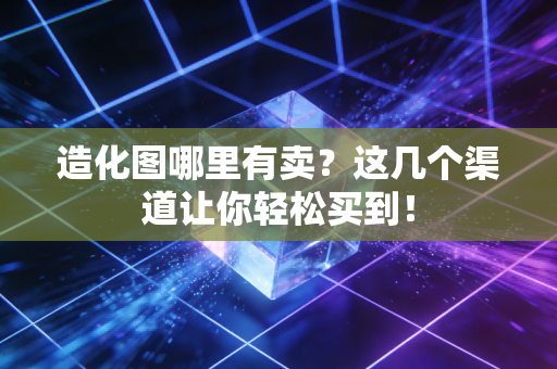 造化图哪里有卖？这几个渠道让你轻松买到！