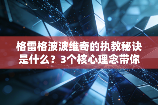 格雷格波波维奇的执教秘诀是什么？3个核心理念带你了解