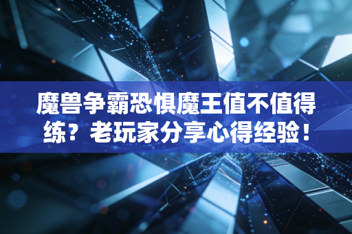魔兽争霸恐惧魔王值不值得练？老玩家分享心得经验！