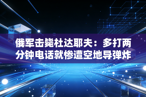 俄军击毙杜达耶夫：多打两分钟电话就惨遭空地导弹炸死！