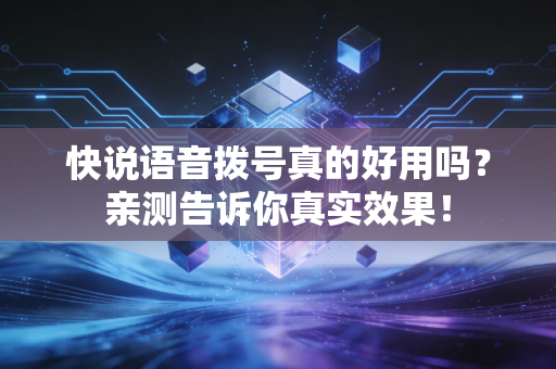 快说语音拨号真的好用吗？亲测告诉你真实效果！