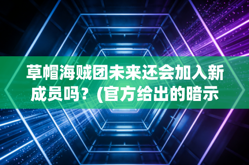 草帽海贼团未来还会加入新成员吗？(官方给出的暗示是这个)