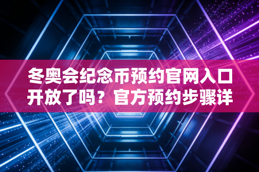 冬奥会纪念币预约官网入口开放了吗？官方预约步骤详解！