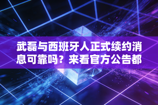武磊与西班牙人正式续约消息可靠吗？来看官方公告都说了啥！