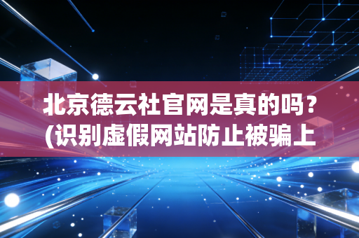 北京德云社官网是真的吗？(识别虚假网站防止被骗上当)