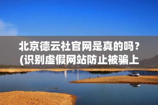 北京德云社官网是真的吗？(识别虚假网站防止被骗上当)