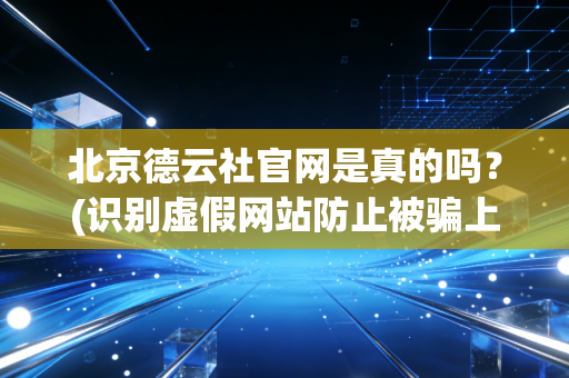 北京德云社官网是真的吗？(识别虚假网站防止被骗上当)