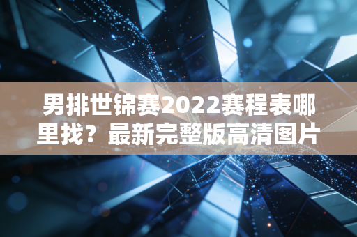男排世锦赛2022赛程表哪里找？最新完整版高清图片来了！