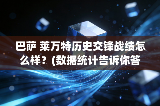 巴萨 莱万特历史交锋战绩怎么样？(数据统计告诉你答案)