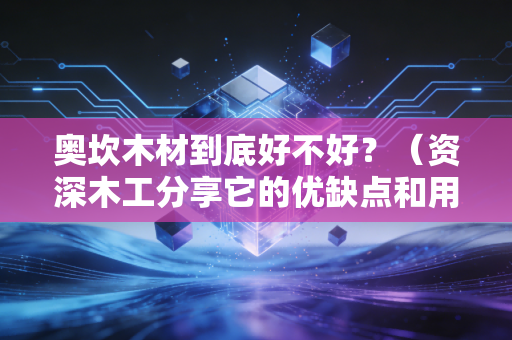 奥坎木材到底好不好？（资深木工分享它的优缺点和用途）