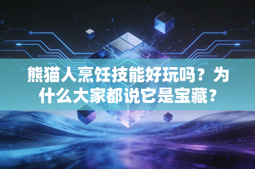 熊猫人烹饪技能好玩吗？为什么大家都说它是宝藏？