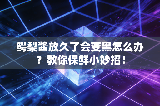 鳄梨酱放久了会变黑怎么办？教你保鲜小妙招！