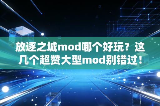 放逐之城mod哪个好玩？这几个超赞大型mod别错过！