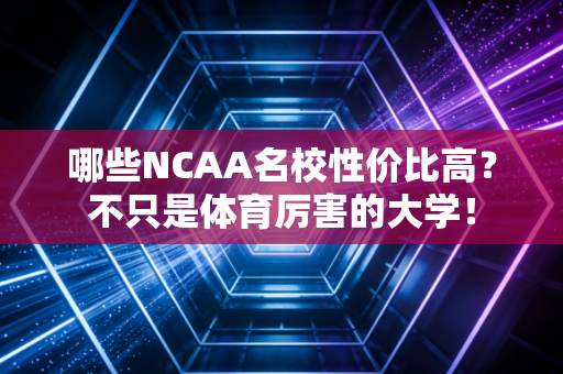 哪些NCAA名校性价比高？不只是体育厉害的大学！