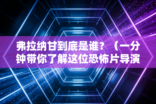 弗拉纳甘到底是谁？（一分钟带你了解这位恐怖片导演）