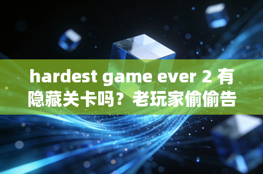 hardest game ever 2 有隐藏关卡吗？老玩家偷偷告诉你！