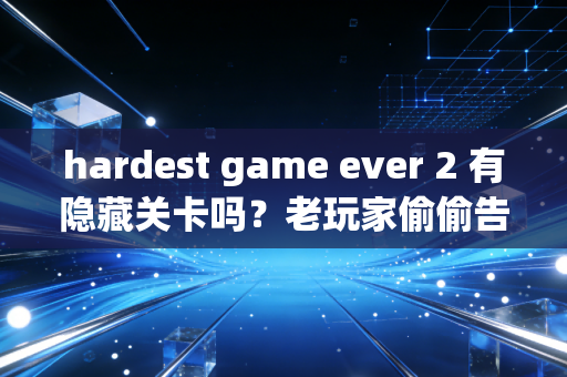 hardest game ever 2 有隐藏关卡吗？老玩家偷偷告诉你！