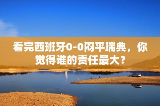 看完西班牙0-0闷平瑞典，你觉得谁的责任最大？