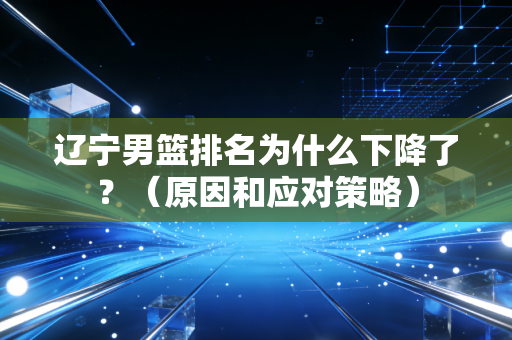 辽宁男篮排名为什么下降了？（原因和应对策略）