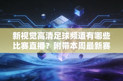 新视觉高清足球频道有哪些比赛直播？附带本周最新赛程表